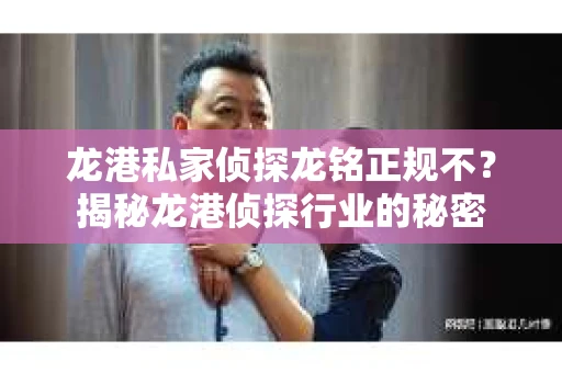 龙港私家侦探龙铭正规不？揭秘龙港侦探行业的秘密