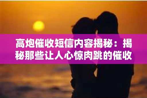 高炮催收短信内容揭秘：揭秘那些让人心惊肉跳的催收手段