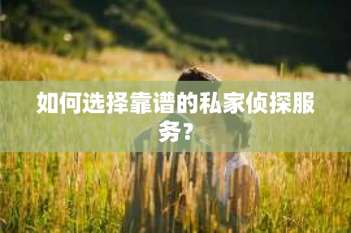 如何选择靠谱的私家侦探服务？