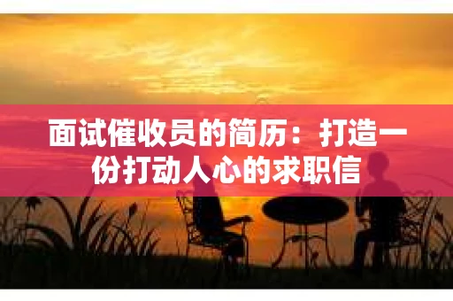 面试催收员的简历：打造一份打动人心的求职信