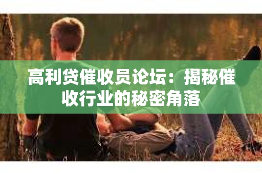高利贷催收员论坛：揭秘催收行业的秘密角落