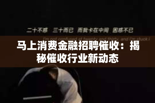 马上消费金融招聘催收：揭秘催收行业新动态