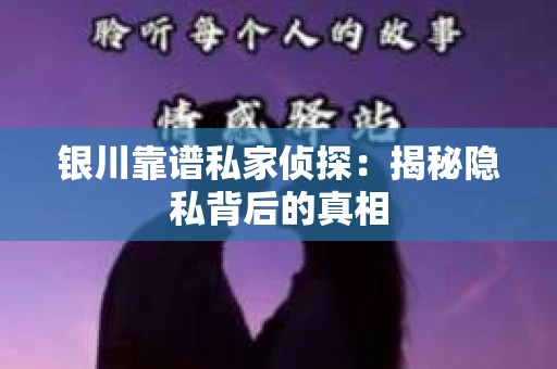 银川靠谱私家侦探：揭秘隐私背后的真相