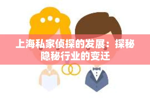 上海私家侦探的发展：探秘隐秘行业的变迁
