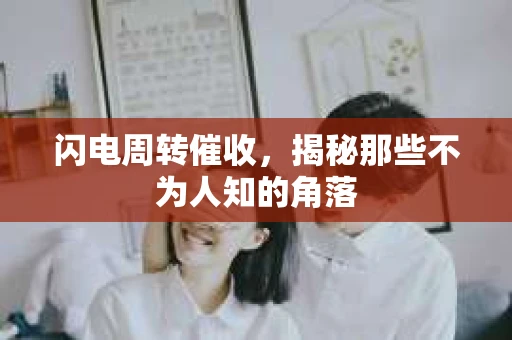 闪电周转催收，揭秘那些不为人知的角落