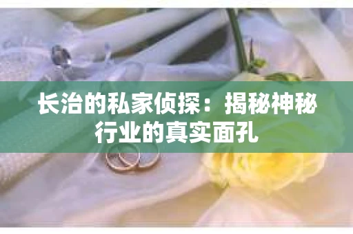 长治的私家侦探：揭秘神秘行业的真实面孔