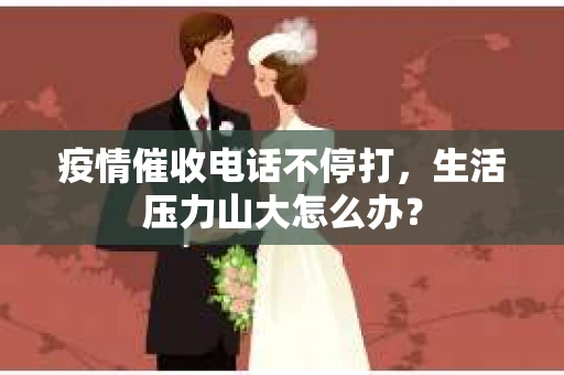 疫情催收电话不停打，生活压力山大怎么办？