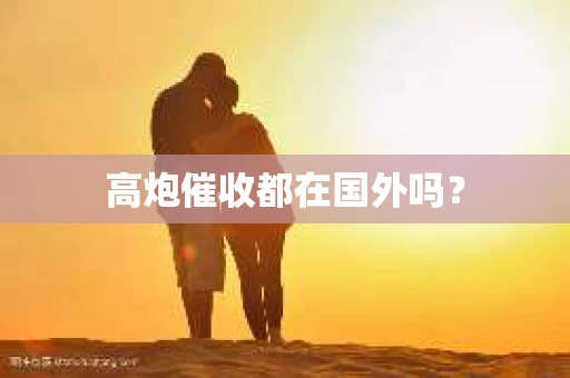高炮催收都在国外吗？