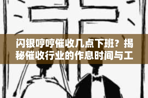 闪银哼哼催收几点下班？揭秘催收行业的作息时间与工作状态