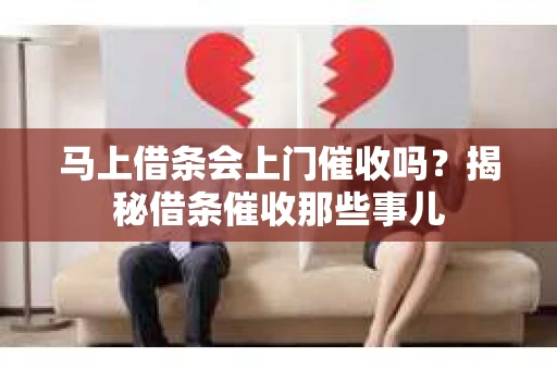 马上借条会上门催收吗？揭秘借条催收那些事儿