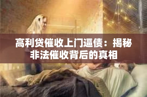 高利贷催收上门逼债：揭秘非法催收背后的真相