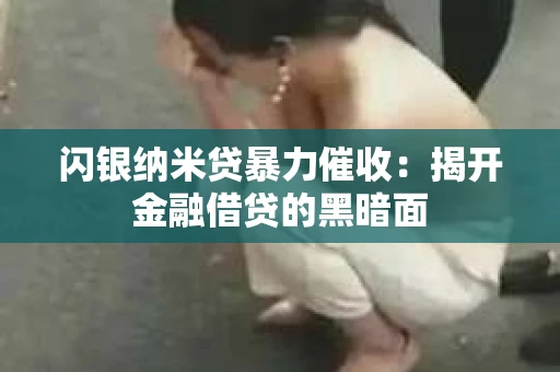 闪银纳米贷暴力催收：揭开金融借贷的黑暗面