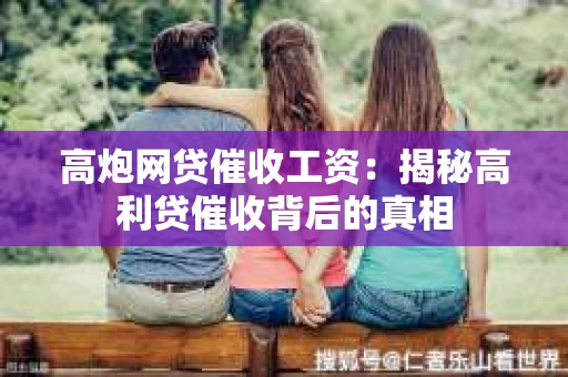 高炮网贷催收工资：揭秘高利贷催收背后的真相