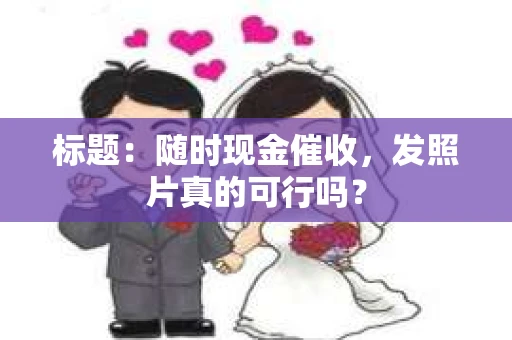 标题：随时现金催收，发照片真的可行吗？