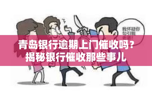 青岛银行逾期上门催收吗？揭秘银行催收那些事儿