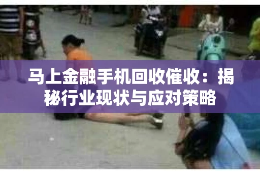 马上金融手机回收催收：揭秘行业现状与应对策略