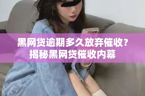 黑网贷逾期多久放弃催收？揭秘黑网贷催收内幕