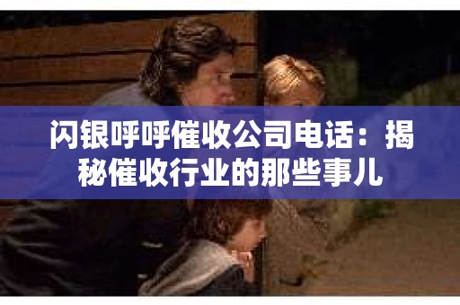 闪银呼呼催收公司电话：揭秘催收行业的那些事儿