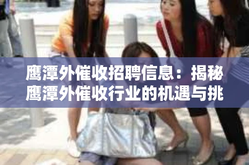 鹰潭外催收招聘信息：揭秘鹰潭外催收行业的机遇与挑战