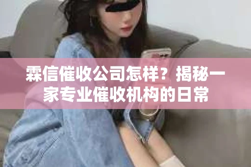 霖信催收公司怎样？揭秘一家专业催收机构的日常