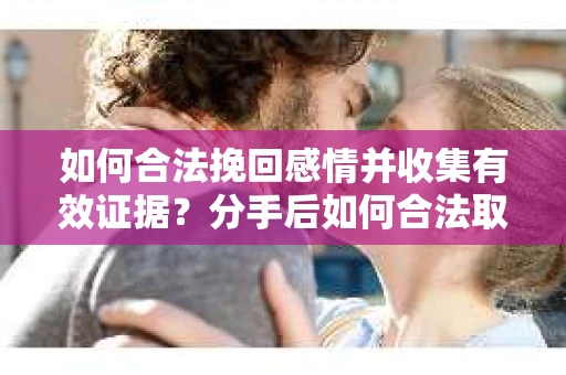 如何合法挽回感情并收集有效证据？分手后如何合法取证