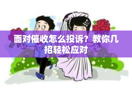 面对催收怎么投诉？教你几招轻松应对