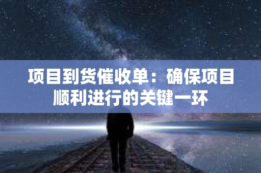 项目到货催收单：确保项目顺利进行的关键一环
