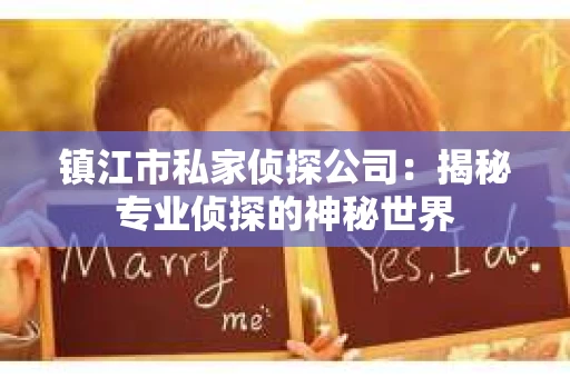 镇江市私家侦探公司：揭秘专业侦探的神秘世界