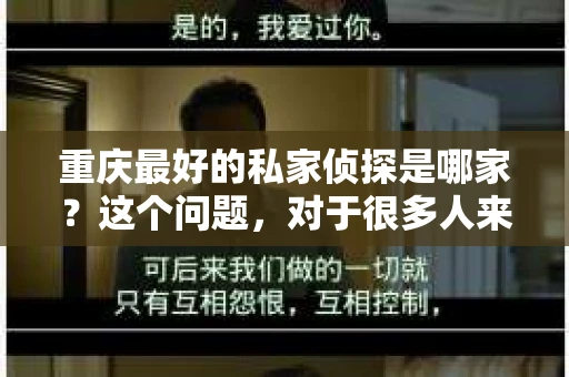 重庆最好的私家侦探是哪家？这个问题，对于很多人来说，可能是一个出于无奈的选择。在这个快节奏的社会，有些人可能因为婚姻、家庭、工作等原因，需要寻求私家侦探的帮助。那么，在重庆，哪家私家侦探是众人眼中的佼佼者呢？今天，我就来和大家聊聊这个话题。