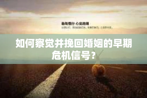 如何察觉并挽回婚姻的早期危机信号？