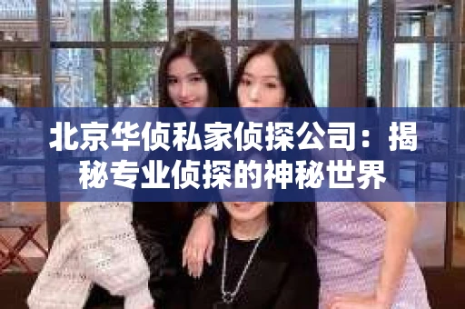 北京华侦私家侦探公司：揭秘专业侦探的神秘世界