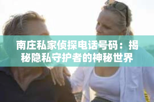 南庄私家侦探电话号码：揭秘隐私守护者的神秘世界