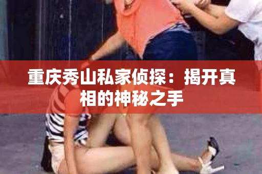 重庆秀山私家侦探：揭开真相的神秘之手