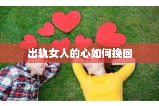 出轨女人的心如何挽回 出轨女人的心如何挽回