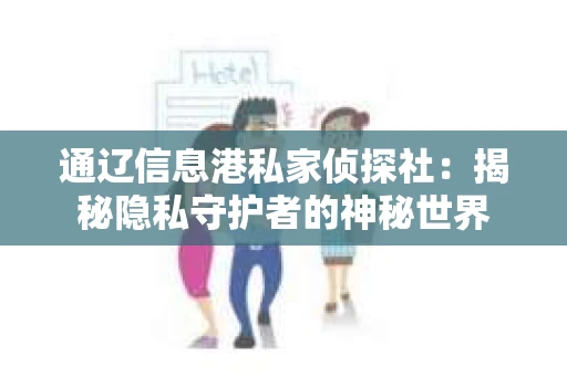 通辽信息港私家侦探社：揭秘隐私守护者的神秘世界