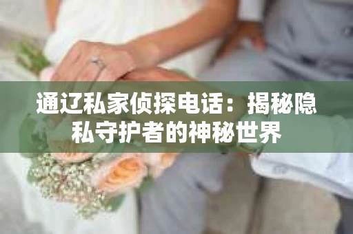 通辽私家侦探电话：揭秘隐私守护者的神秘世界