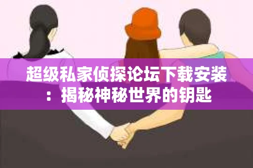 超级私家侦探论坛下载安装：揭秘神秘世界的钥匙