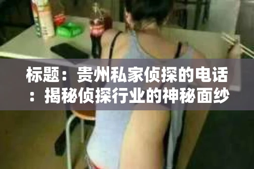 标题：贵州私家侦探的电话：揭秘侦探行业的神秘面纱