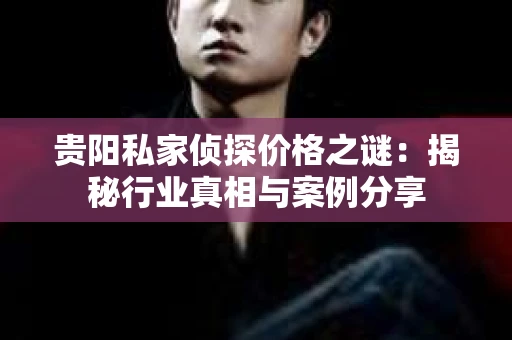 贵阳私家侦探价格之谜：揭秘行业真相与案例分享