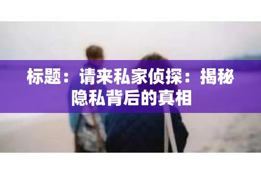标题：请来私家侦探：揭秘隐私背后的真相