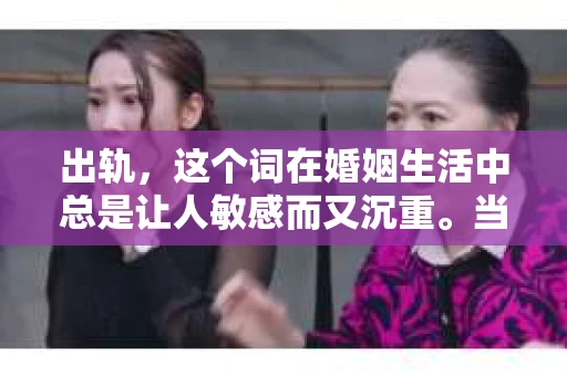 出轨，这个词在婚姻生活中总是让人敏感而又沉重。当它发生时，如何谈判挽回，如何重新建立信任，成为了许多夫妻面临的问题。今天，我们就来聊聊这个话题，希望能给那些正在经历婚姻困境的朋友们一些帮助。