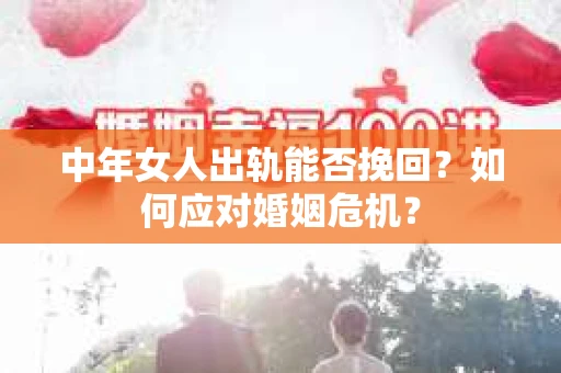 中年女人出轨能否挽回?如何应对婚姻危机? 中年女人出轨能否挽回?如何应对婚姻危机?
