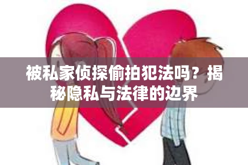 被私家侦探偷拍犯法吗？揭秘隐私与法律的边界