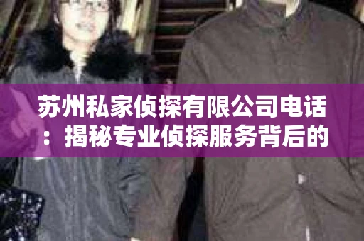 苏州私家侦探有限公司电话：揭秘专业侦探服务背后的故事