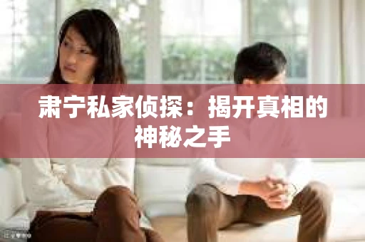 肃宁私家侦探：揭开真相的神秘之手