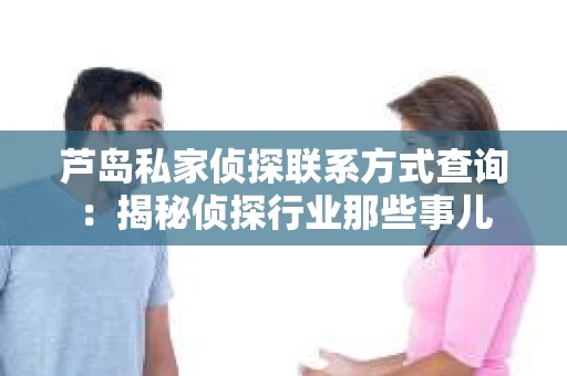 芦岛私家侦探联系方式查询：揭秘侦探行业那些事儿