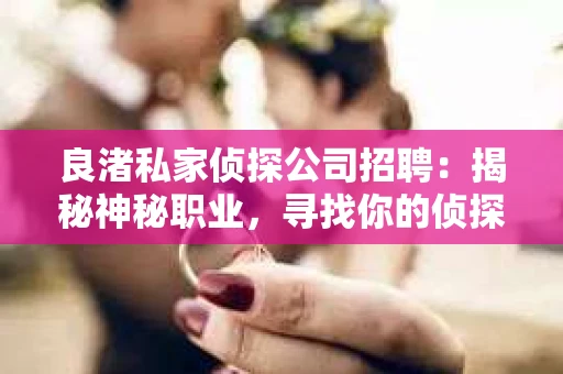 良渚私家侦探公司招聘:揭秘神秘职业,寻找你的侦探梦 良渚私家侦探公司招聘:揭秘神秘职业,寻找你的侦探梦
