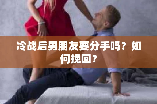冷战后男朋友要分手吗?如何挽回? 冷战后男朋友要分手吗?如何挽回?