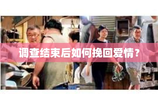 调查结束后如何挽回爱情? 调查结束后如何挽回爱情?