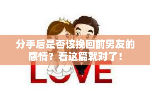 分手后是否该挽回前男友的感情?看这篇就对了! 分手后是否该挽回前男友的感情?看这篇就对了!
